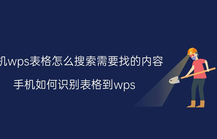 手机wps表格怎么搜索需要找的内容 手机如何识别表格到wps？